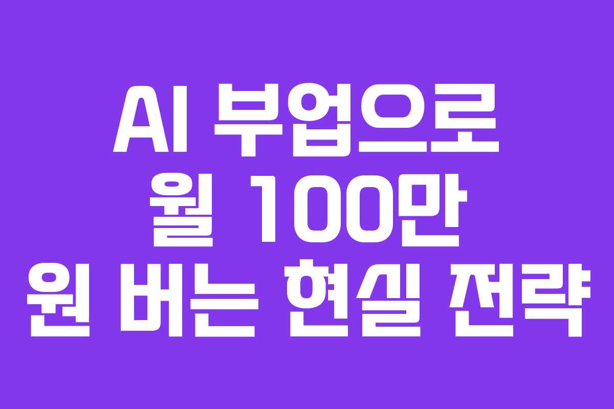 AI 부업으로 월 100만 원 버는 현실 전략