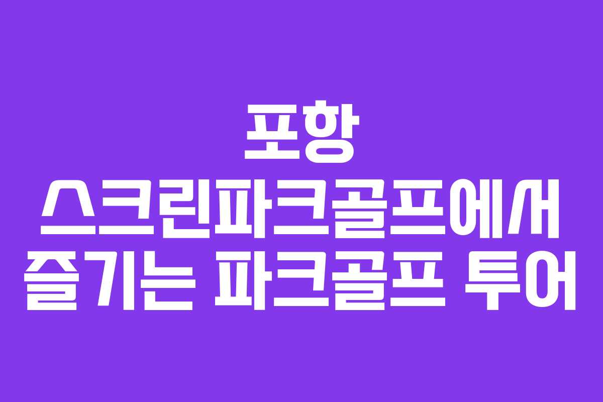 포항 스크린파크골프에서 즐기는 파크골프 투어
