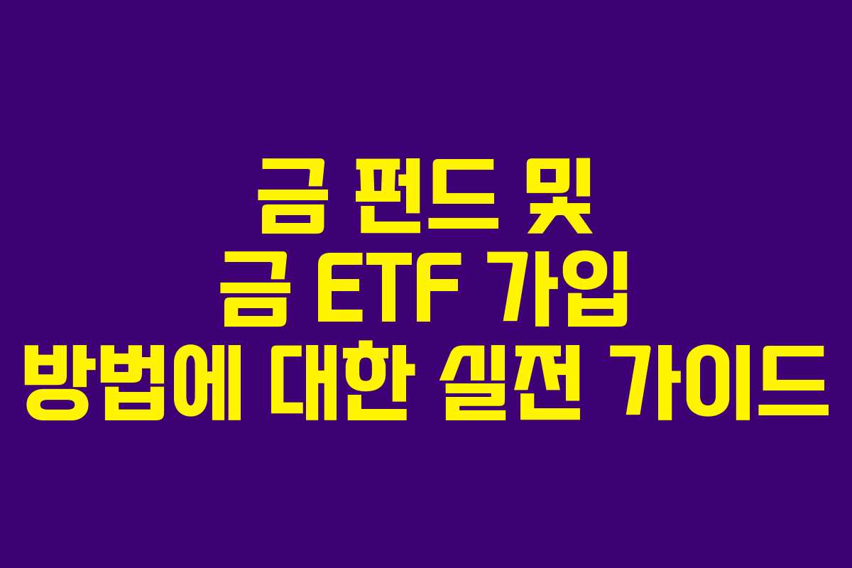 금 펀드 및 금 ETF 가입 방법에 대한 실전 가이드