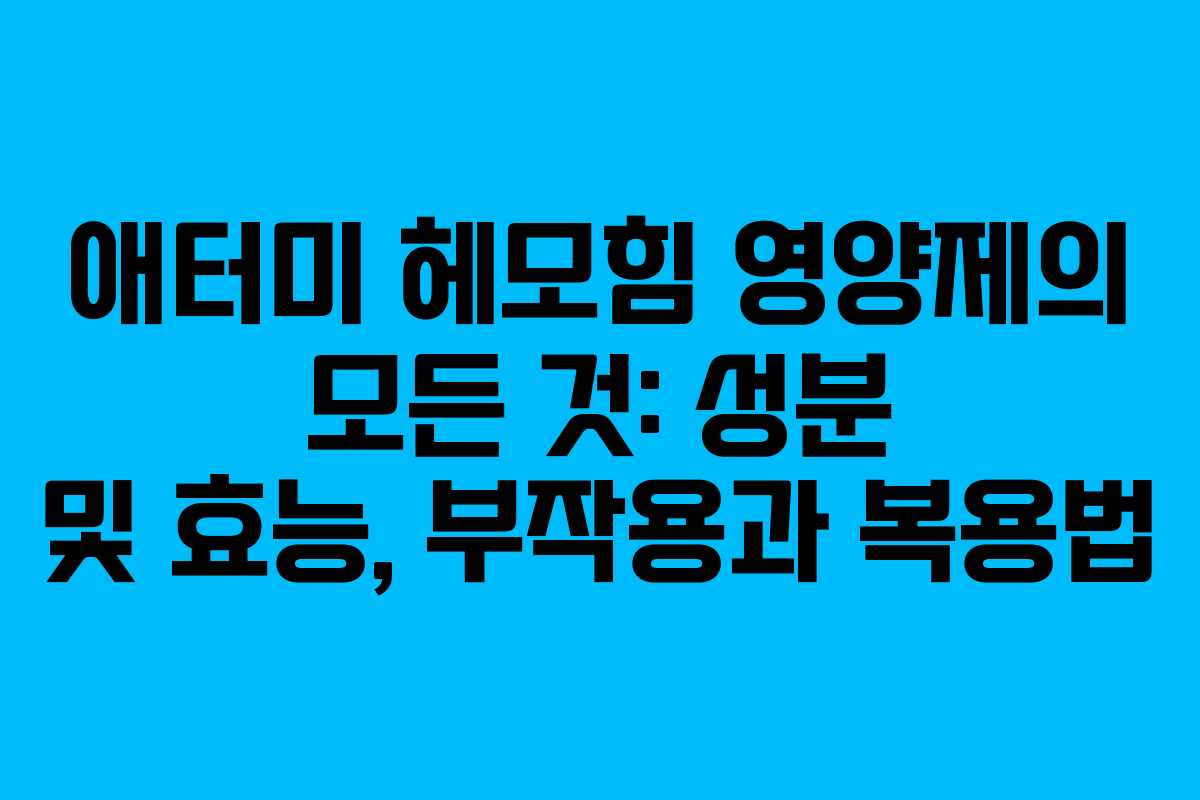 애터미 헤모힘 영양제의 모든 것: 성분 및 효능, 부작용과 복용법