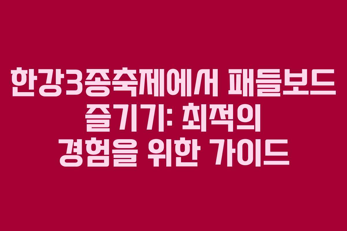 한강3종축제에서 패들보드 즐기기: 최적의 경험을 위한 가이드