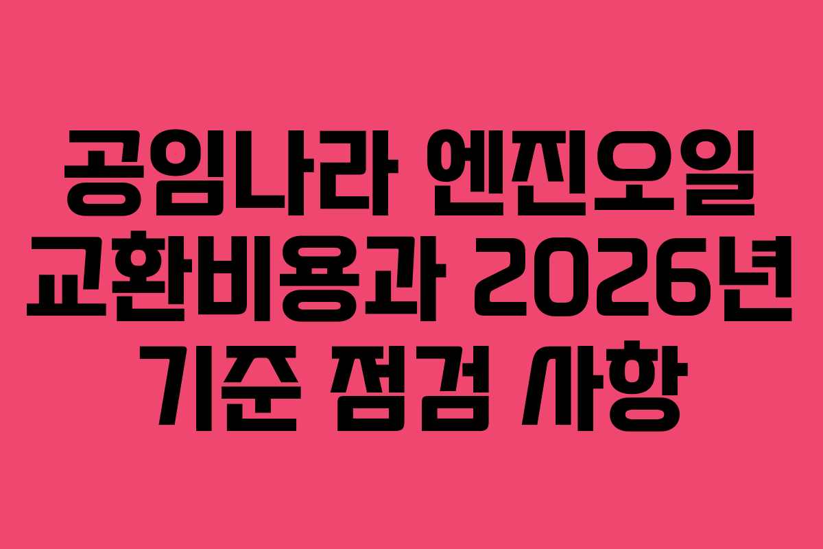 공임나라 엔진오일 교환비용과 2026년 기준 점검 사항