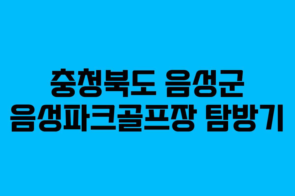 충청북도 음성군 음성파크골프장 탐방기