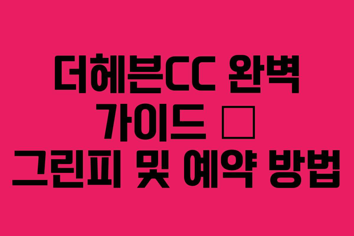 더헤븐CC 완벽 가이드 – 그린피 및 예약 방법