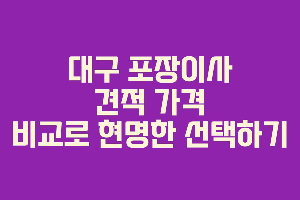 대구 포장이사 견적 가격 비교로 현명한 선택하기