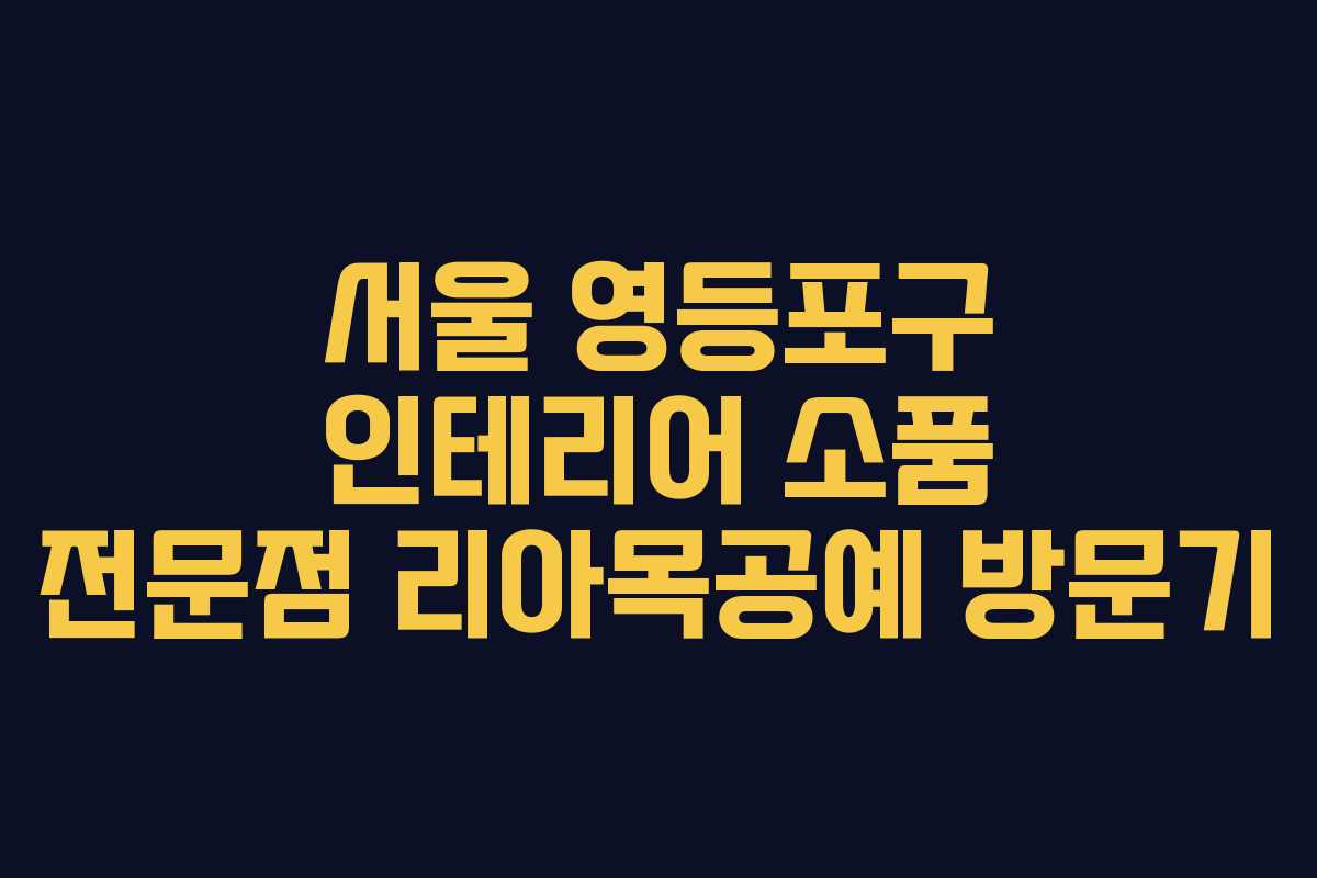 서울 영등포구 인테리어 소품 전문점 리아목공예 방문기