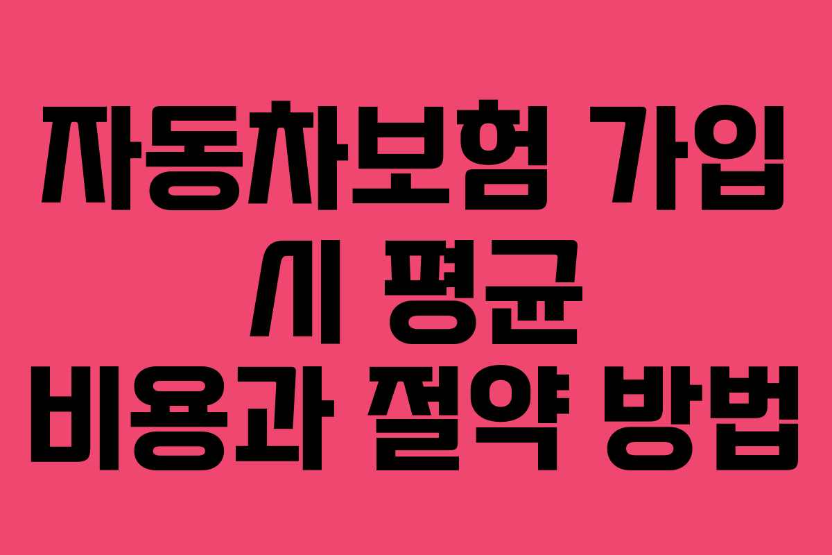 자동차보험 가입 시 평균 비용과 절약 방법