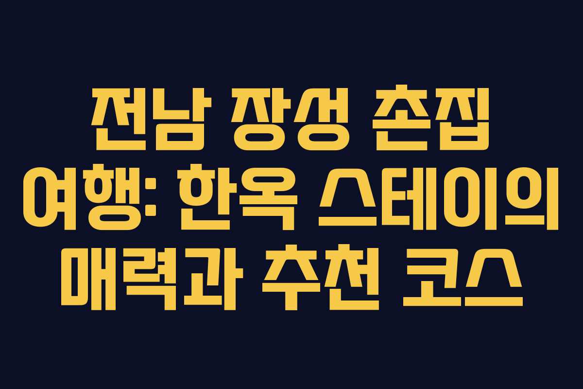 전남 장성 촌집 여행: 한옥 스테이의 매력과 추천 코스