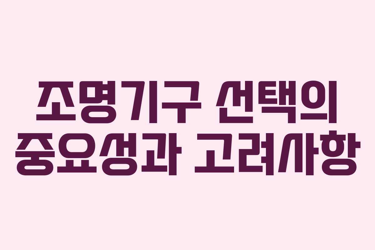 조명기구 선택의 중요성과 고려사항