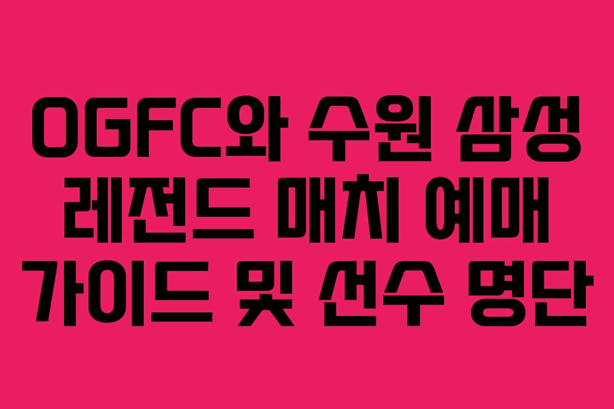 OGFC와 수원 삼성 레전드 매치 예매 가이드 및 선수 명단