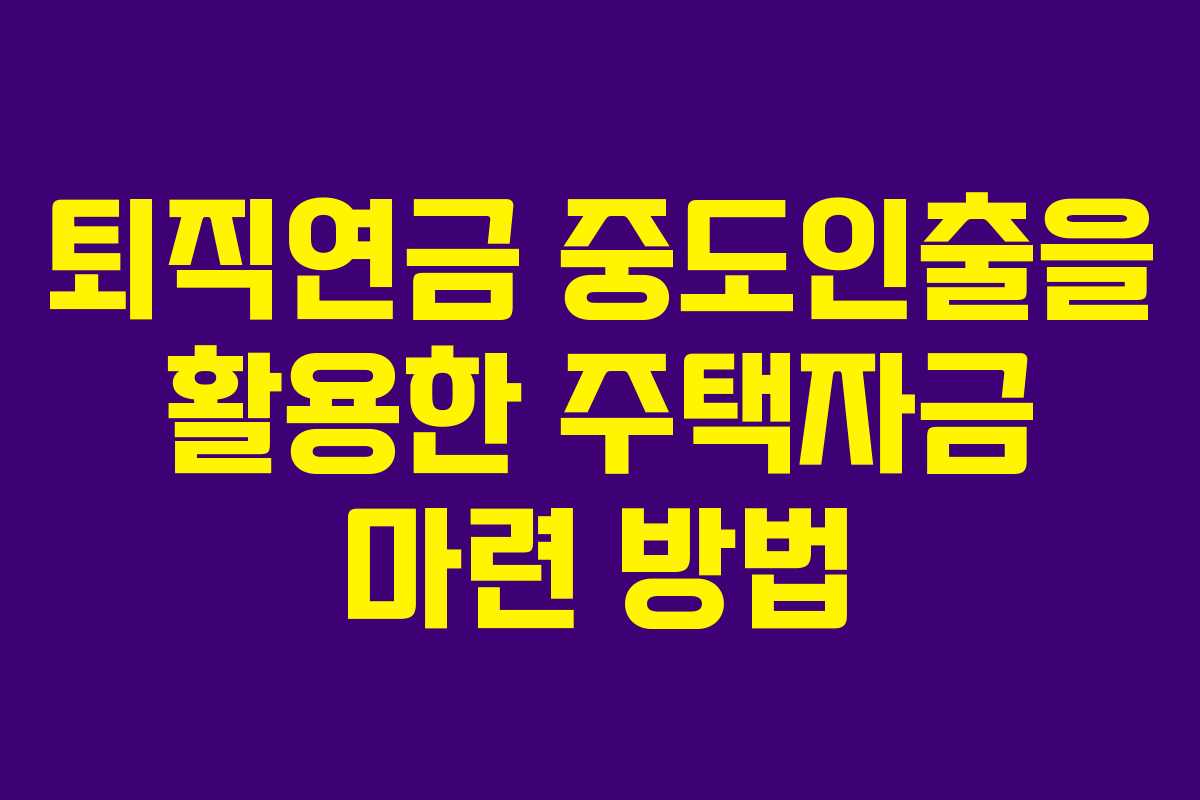퇴직연금 중도인출을 활용한 주택자금 마련 방법