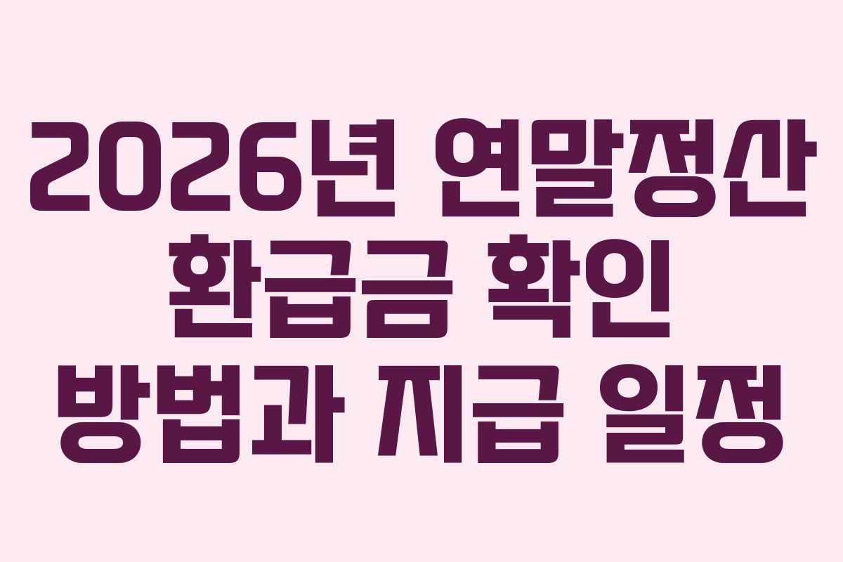 2026년 연말정산 환급금 확인 방법과 지급 일정
