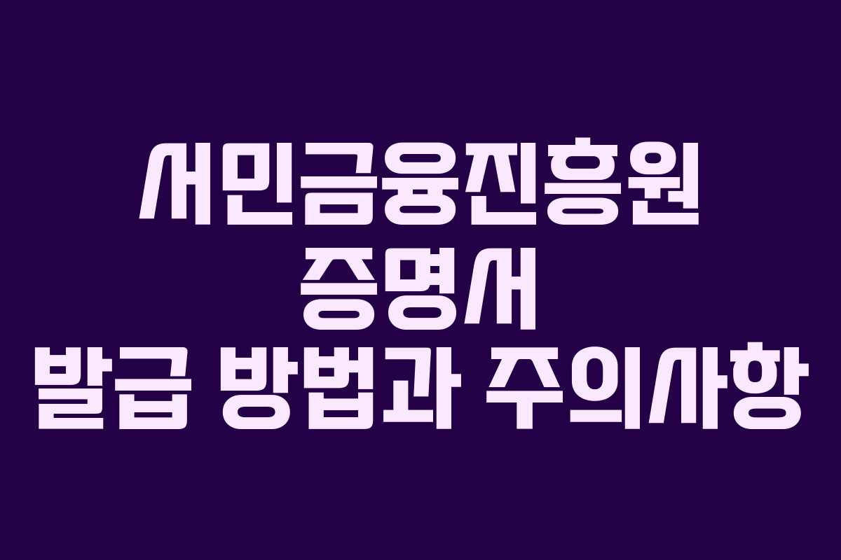 서민금융진흥원 증명서 발급 방법과 주의사항