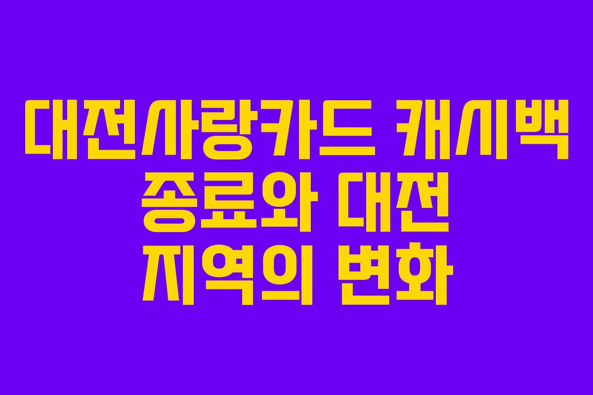 대전사랑카드 캐시백 종료와 대전 지역의 변화