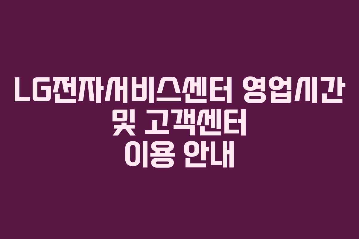 LG전자서비스센터 영업시간 및 고객센터 이용 안내