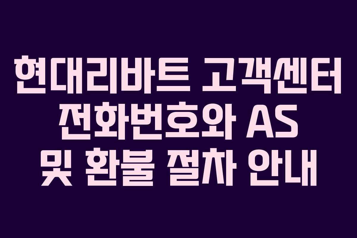 현대리바트 고객센터 전화번호와 AS 및 환불 절차 안내