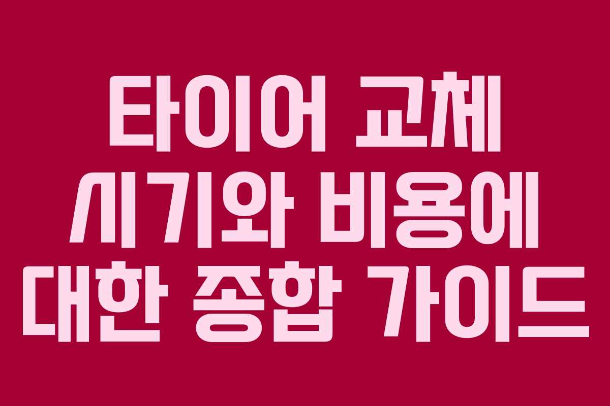 타이어 교체 시기와 비용에 대한 종합 가이드