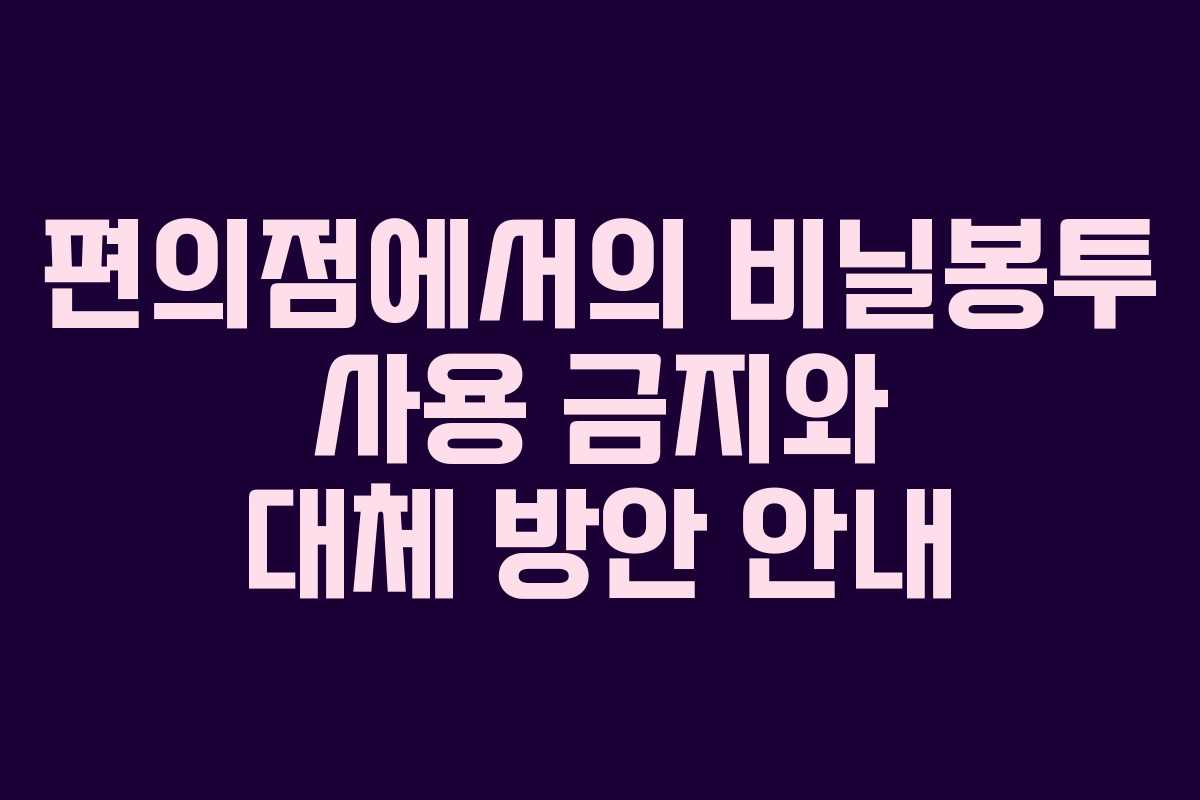 편의점에서의 비닐봉투 사용 금지와 대체 방안 안내