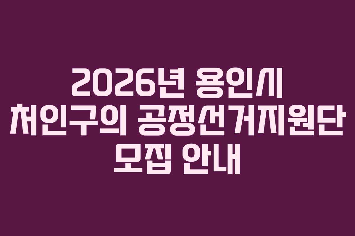 2026년 용인시 처인구의 공정선거지원단 모집 안내