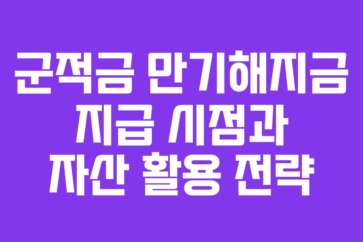군적금 만기해지금 지급 시점과 자산 활용 전략