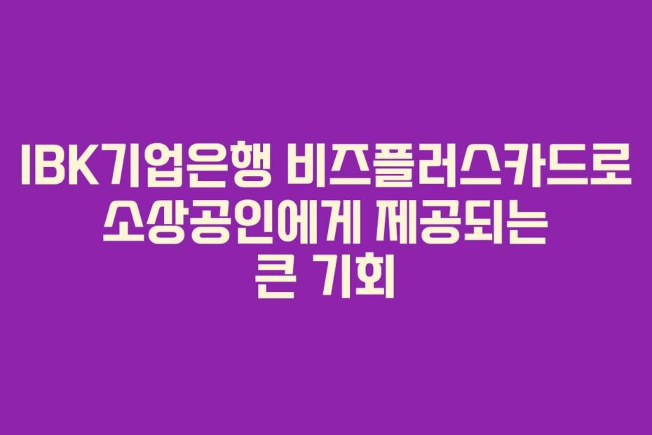 IBK기업은행 비즈플러스카드로 소상공인에게 제공되는 큰 기회