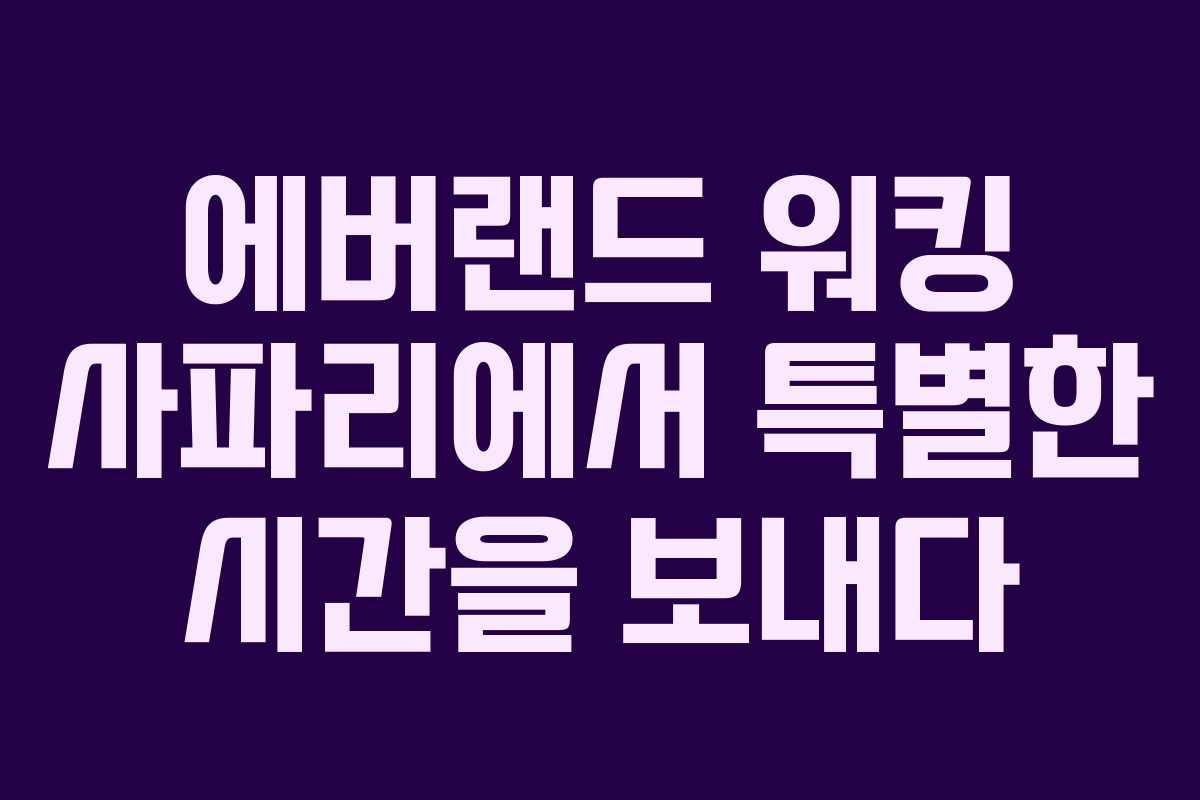 에버랜드 워킹 사파리에서 특별한 시간을 보내다