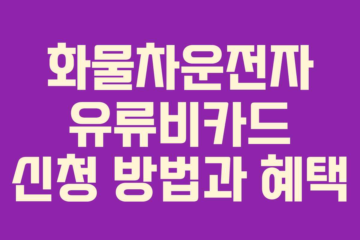 화물차운전자 유류비카드 신청 방법과 혜택