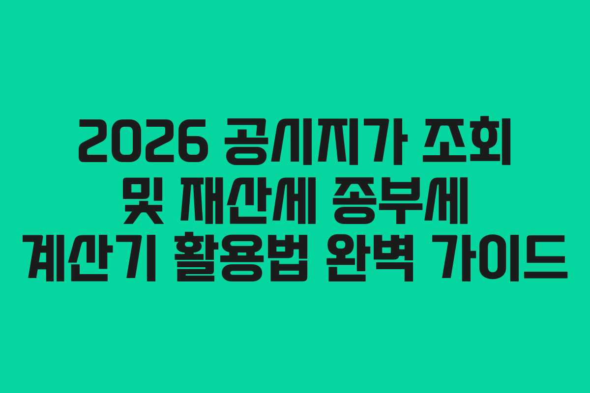 2026 공시지가 조회 및 재산세 종부세 계산기 활용법 완벽 가이드