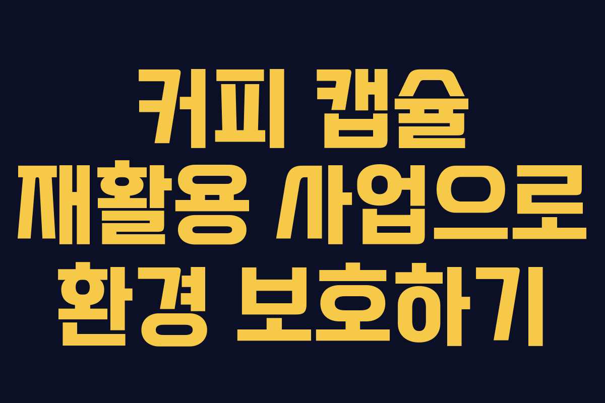 커피 캡슐 재활용 사업으로 환경 보호하기