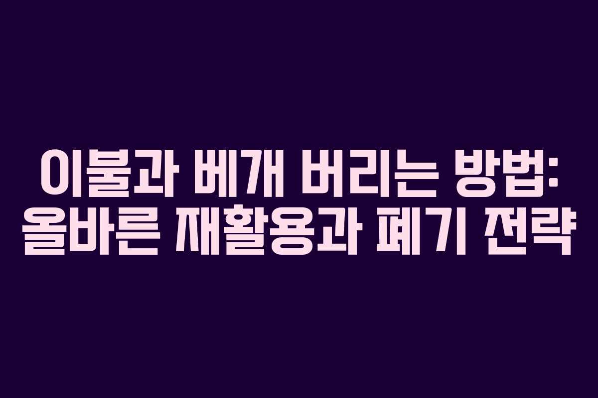 이불과 베개 버리는 방법: 올바른 재활용과 폐기 전략
