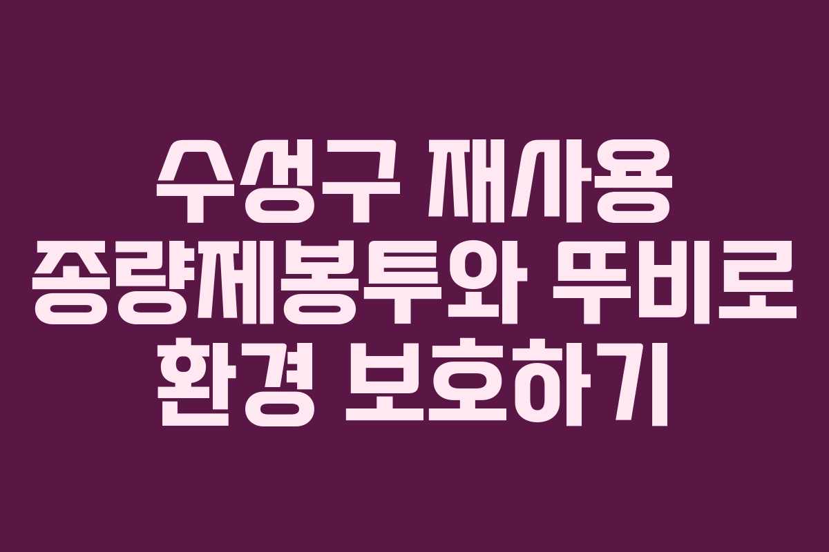 수성구 재사용 종량제봉투와 뚜비로 환경 보호하기