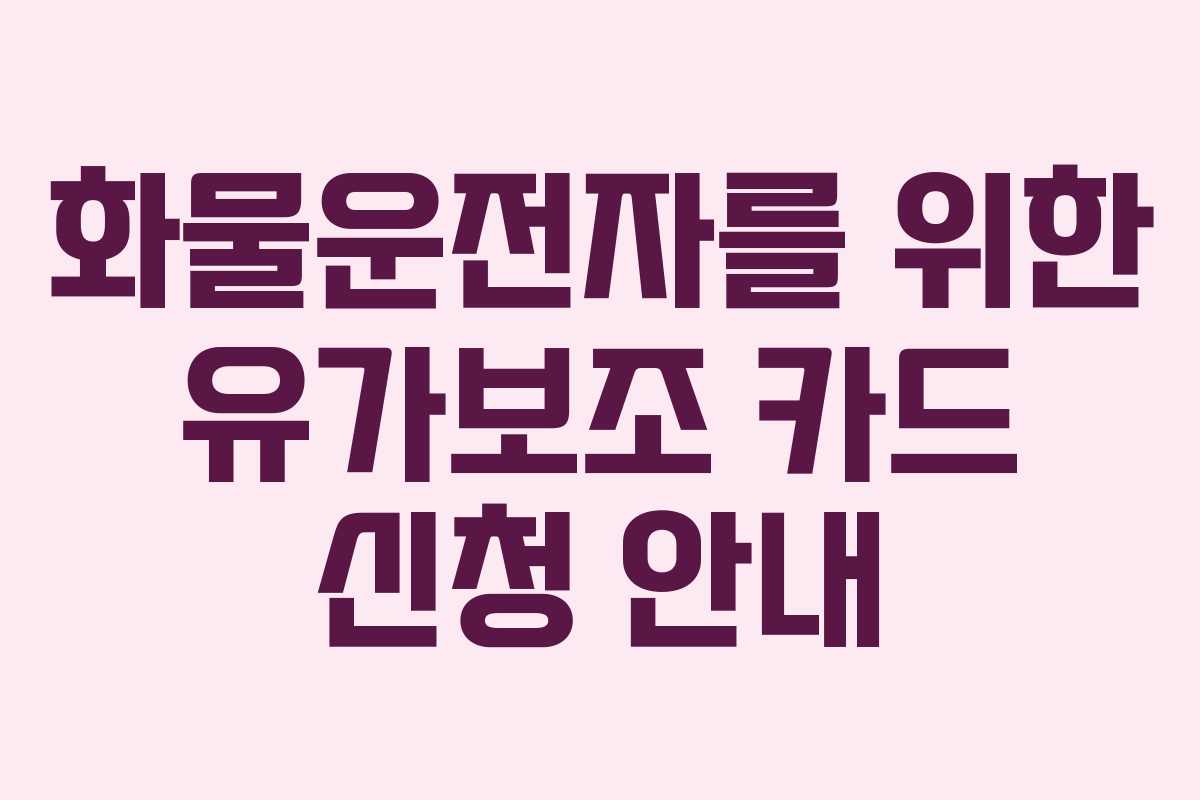 화물운전자를 위한 유가보조 카드 신청 안내