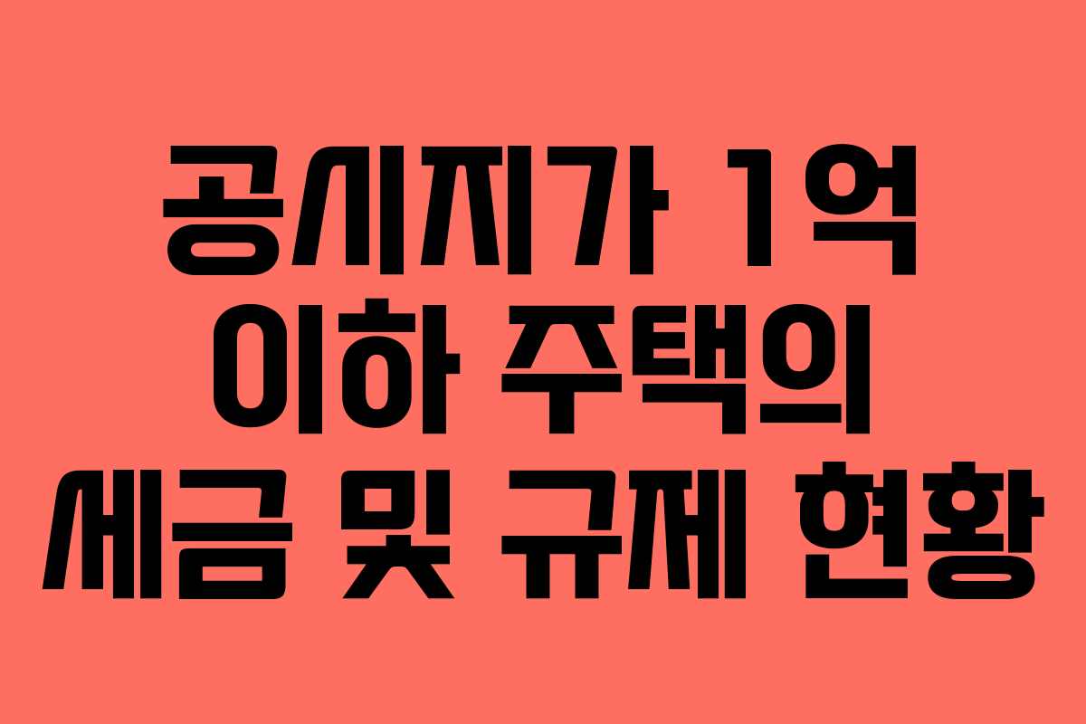 공시지가 1억 이하 주택의 세금 및 규제 현황