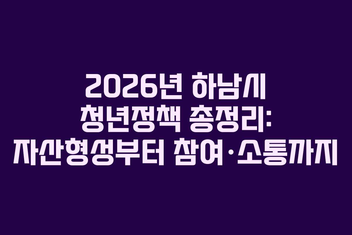 2026년 하남시 청년정책 총정리: 자산형성부터 참여·소통까지