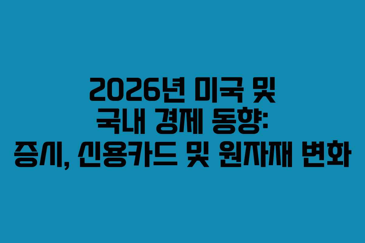 2026년 미국 및 국내 경제 동향: 증시, 신용카드 및 원자재 변화