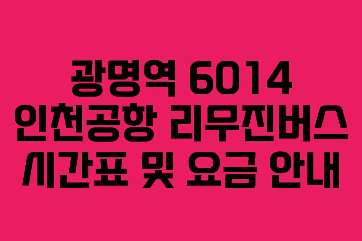 광명역 6014 인천공항 리무진버스 시간표 및 요금 안내