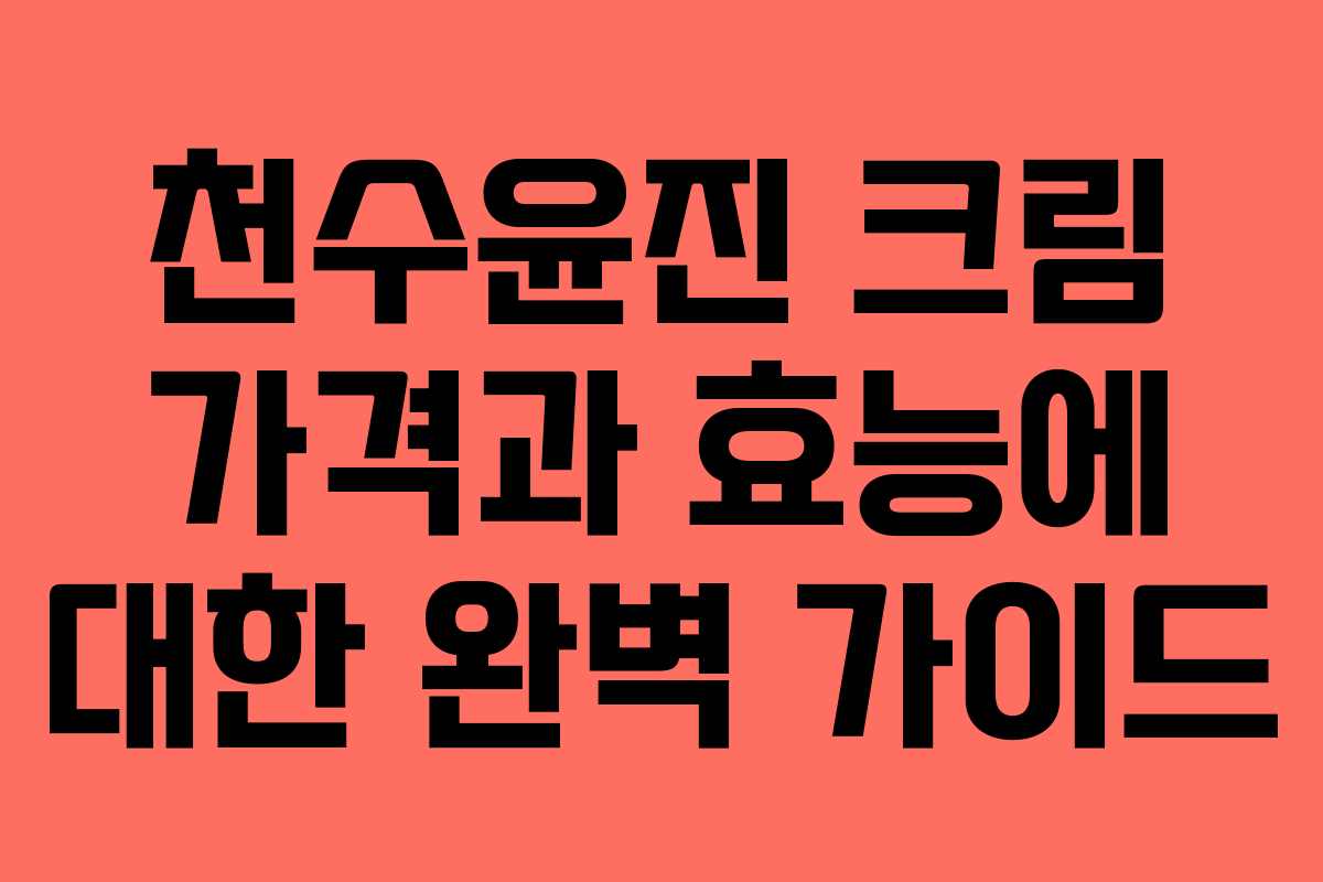 천수윤진 크림 가격과 효능에 대한 완벽 가이드