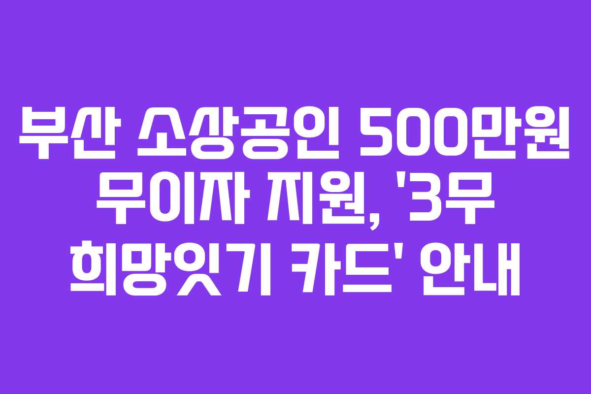 부산 소상공인 500만원 무이자 지원, '3무 희망잇기 카드' 안내