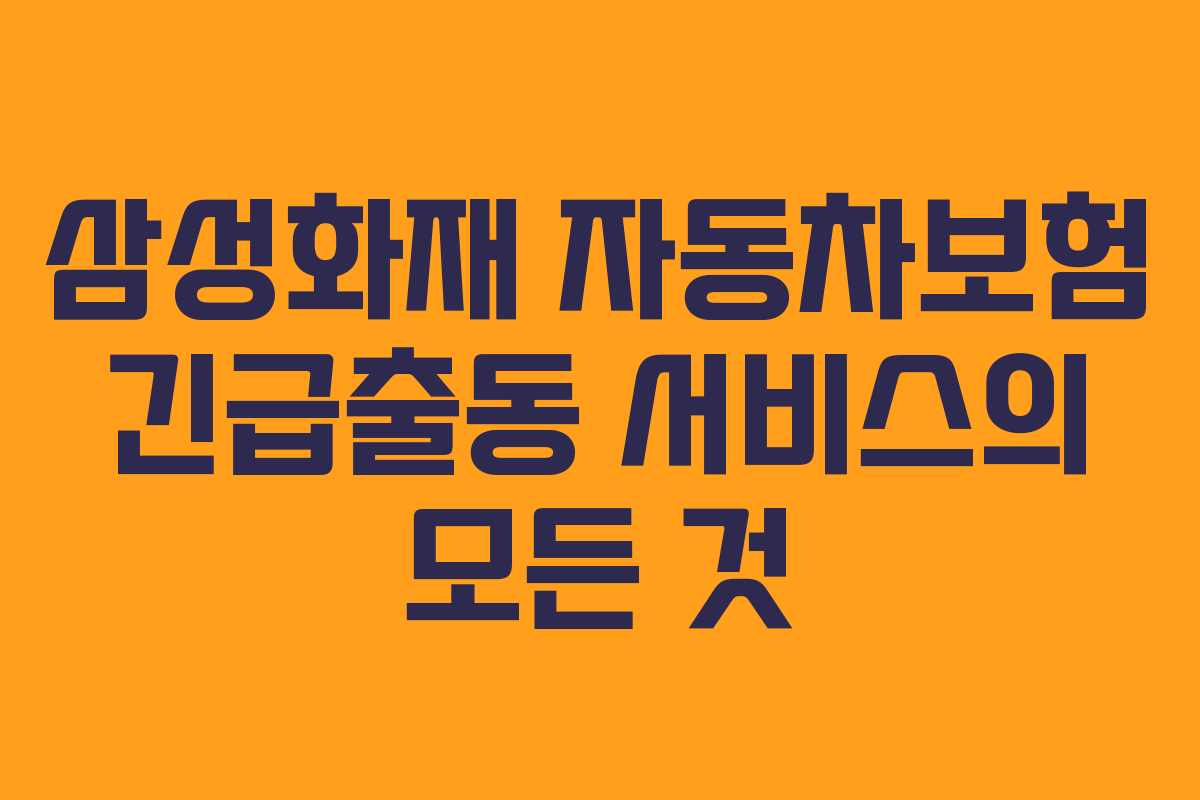 삼성화재 자동차보험 긴급출동 서비스의 모든 것