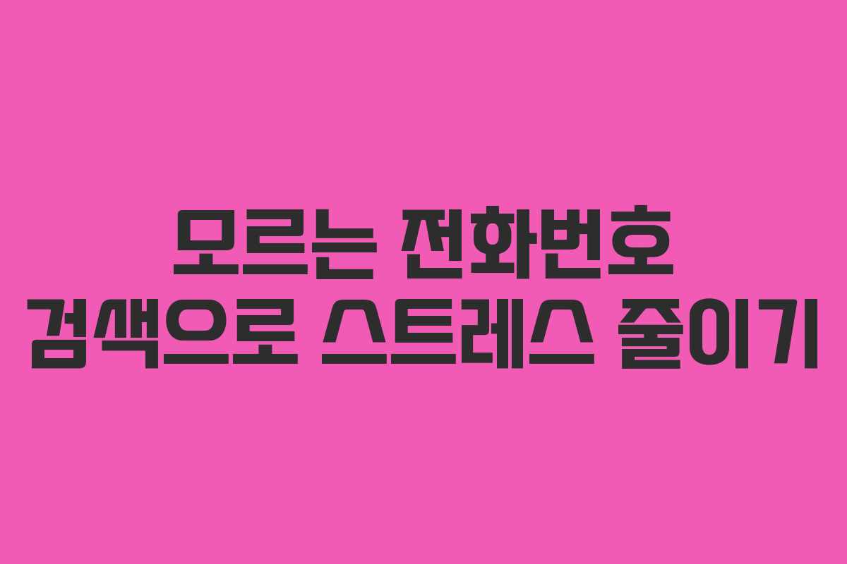 모르는 전화번호 검색으로 스트레스 줄이기