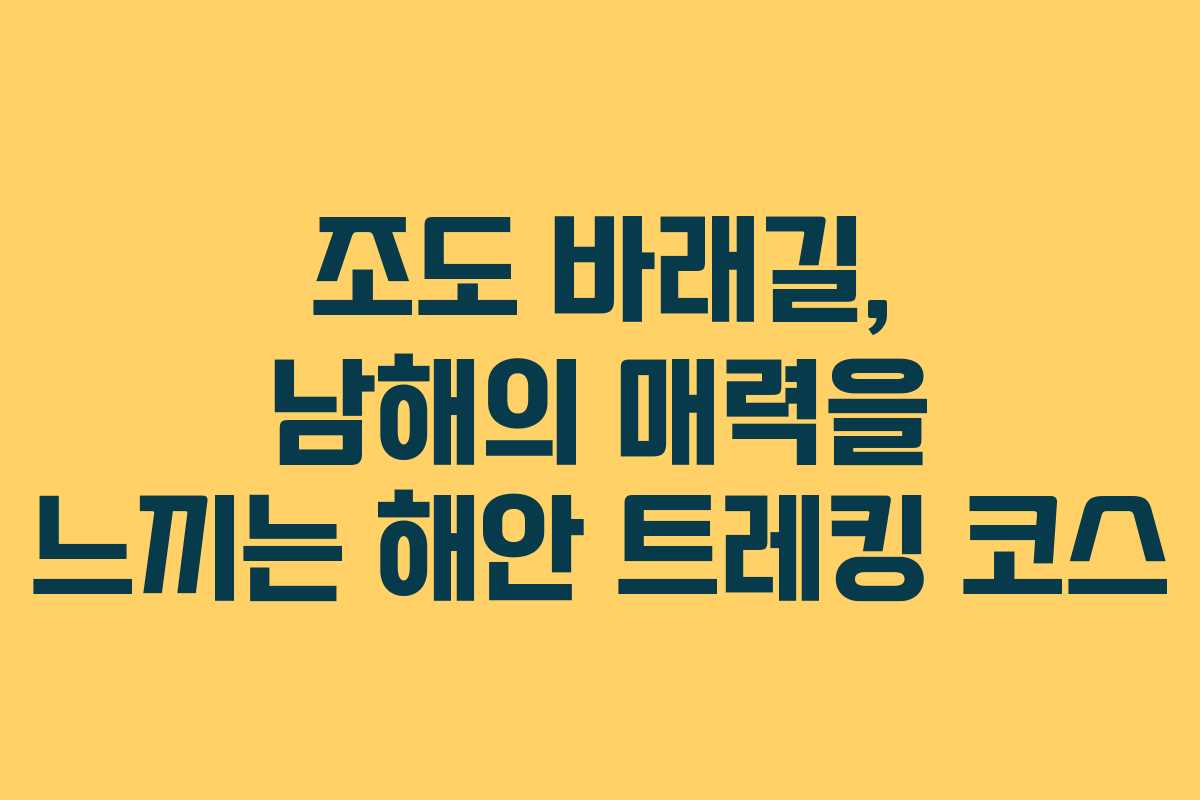 조도 바래길, 남해의 매력을 느끼는 해안 트레킹 코스