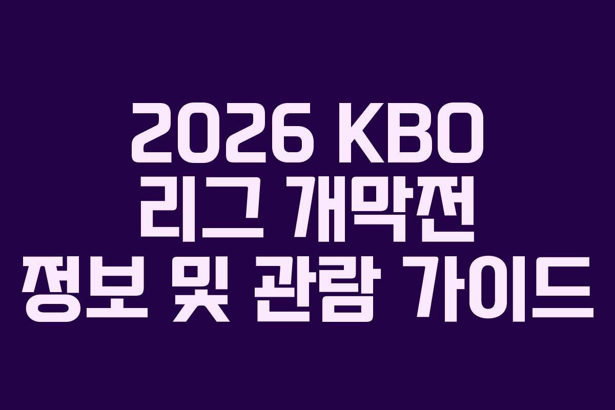 2026 KBO 리그 개막전 정보 및 관람 가이드