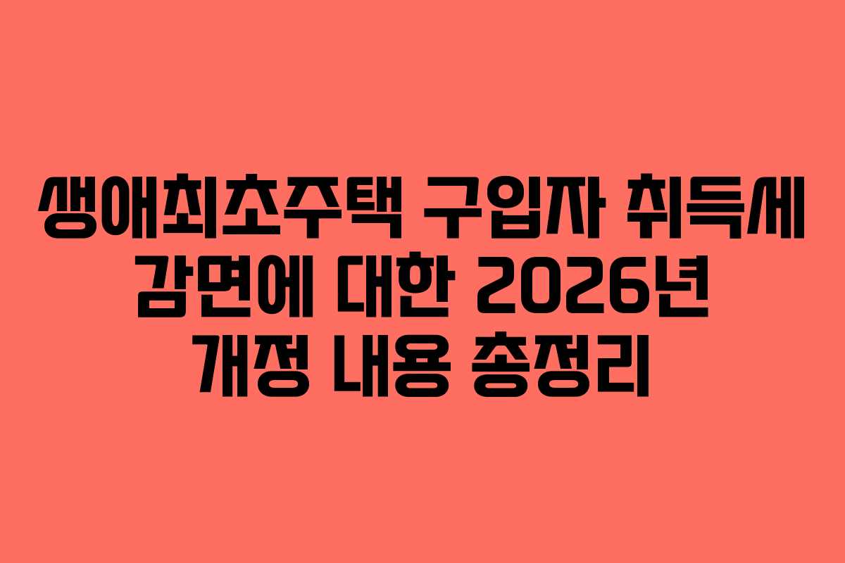 생애최초주택 구입자 취득세 감면에 대한 2026년 개정 내용 총정리