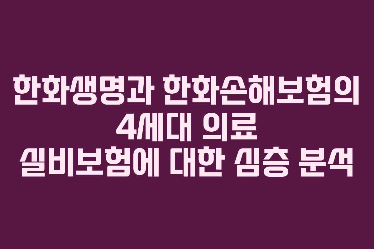 한화생명과 한화손해보험의 4세대 의료 실비보험에 대한 심층 분석