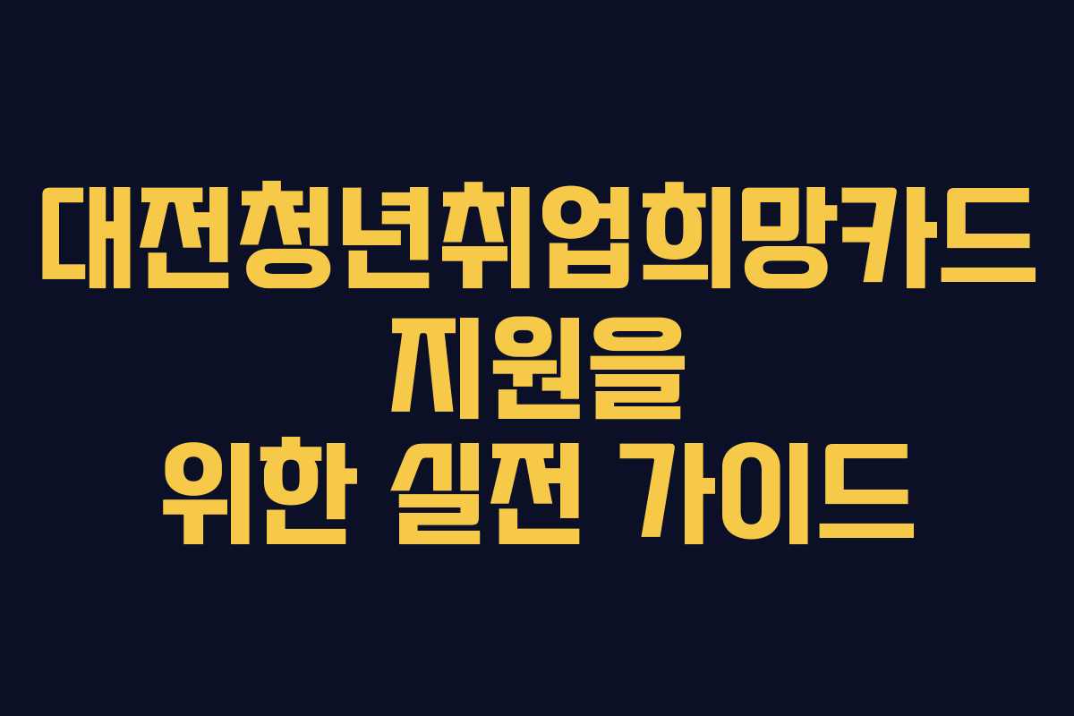 대전청년취업희망카드 지원을 위한 실전 가이드