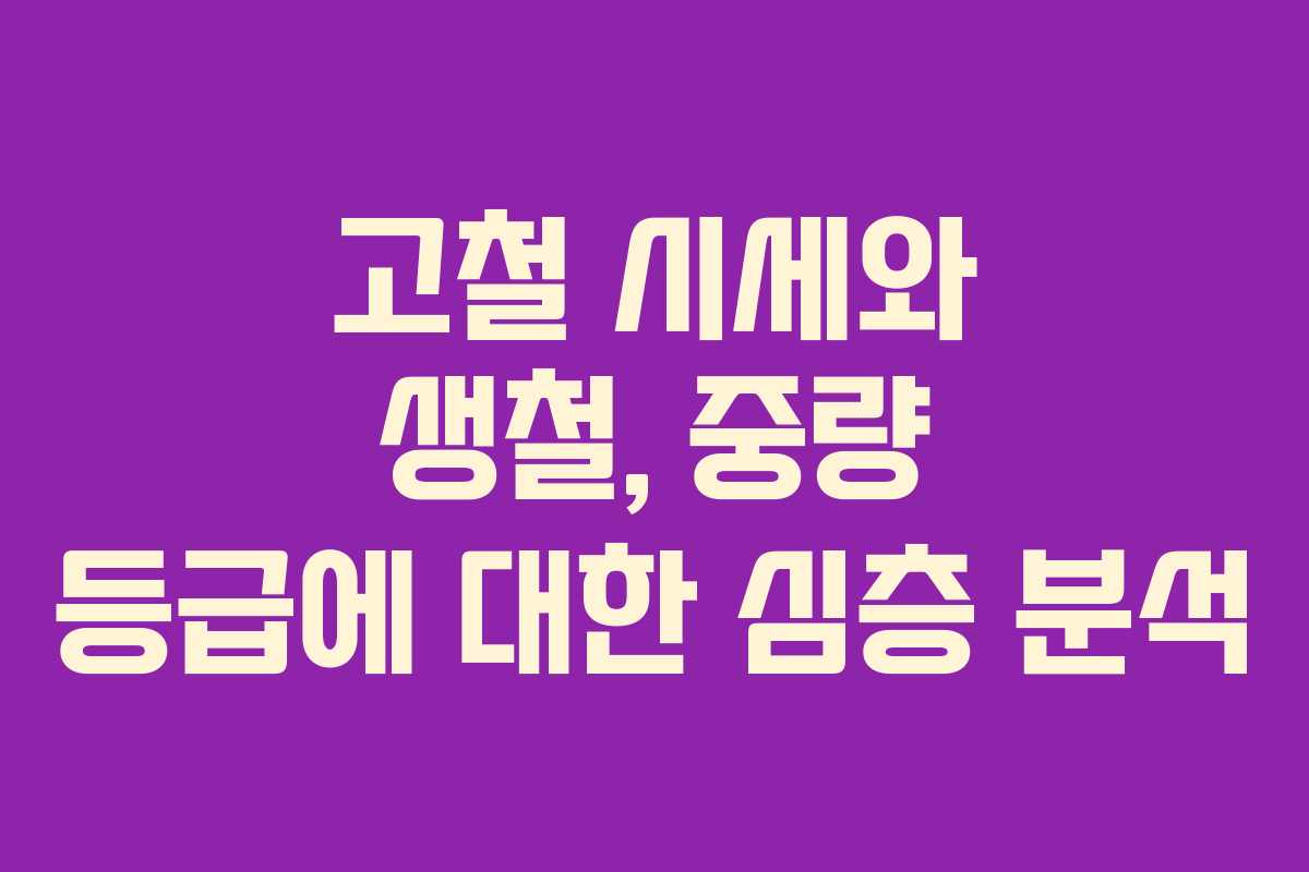 고철 시세와 생철, 중량 등급에 대한 심층 분석