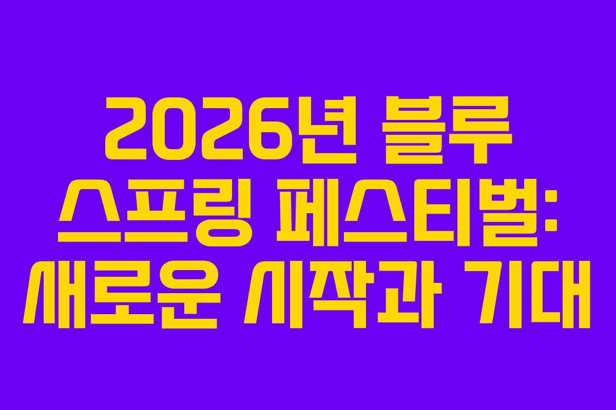 2026년 블루 스프링 페스티벌: 새로운 시작과 기대