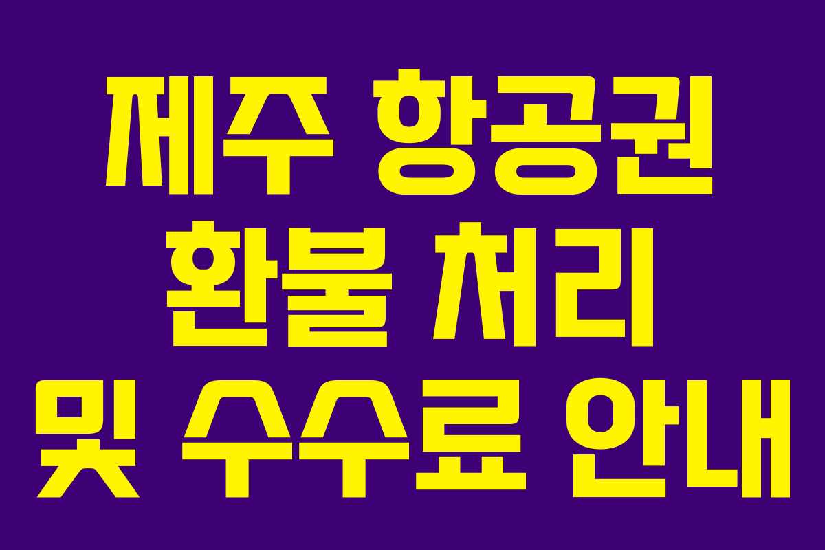 제주 항공권 환불 처리 및 수수료 안내