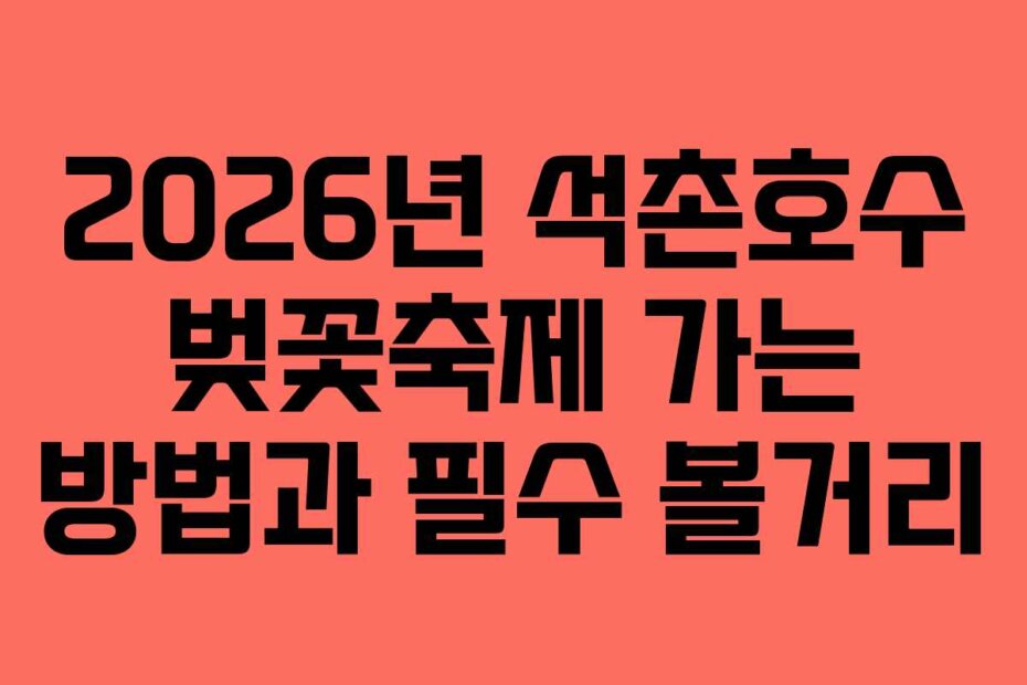 2026년 석촌호수 벚꽃축제 가는 방법과 필수 볼거리