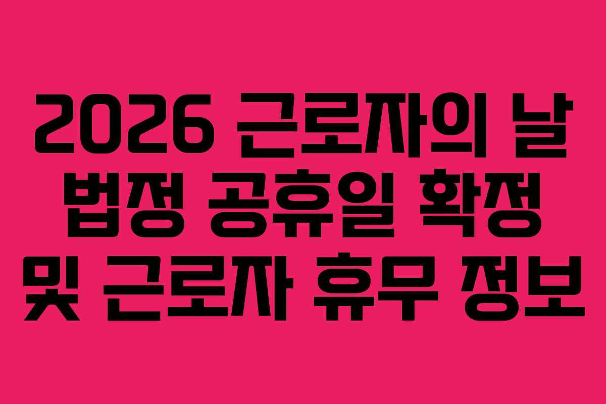 2026 근로자의 날 법정 공휴일 확정 및 근로자 휴무 정보